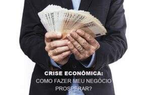 Crise Economica Como Fazer Meu Negocio Prosperar Notícias E Artigos Contábeis Notícias E Artigos Contábeis - Contabilidade no Rio de Janeiro | CONWAF Contabilidade