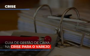 Guia De Gestao De Caixa Na Crise Para O Varejo Notícias E Artigos Contábeis Notícias E Artigos Contábeis - Contabilidade no Rio de Janeiro | CONWAF Contabilidade