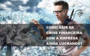 Como Sair Da Crise Financeira Com A Empresa Ainda Lucrando Notícias E Artigos Contábeis Notícias E Artigos Contábeis - Contabilidade no Rio de Janeiro | CONWAF Contabilidade
