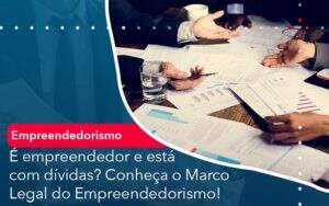 E Empreendedor E Esta Com Dividas Conheca O Marco Legal Do Empreendedorismo Notícias E Artigos Contábeis - Contabilidade no Rio de Janeiro | CONWAF Contabilidade