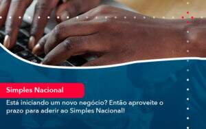 Esta Iniciando Um Novo Negocio Entao Aproveite O Prazo Para Aderir Ao Simples Nacional Notícias E Artigos Contábeis - Contabilidade no Rio de Janeiro | CONWAF Contabilidade