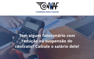 Voce Tem Algum Funcionario Com Reducao Ou Suspensao Do Contrato Veja Aqui Como Calcular O Salario Dele Conwaf - Contabilidade no Rio de Janeiro | CONWAF Contabilidade