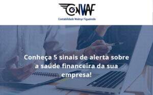 Conheça 5 Sinais De Alerta Sobre A Saúde Financeira Da Sua Empresa Conwaf - Contabilidade no Rio de Janeiro | CONWAF Contabilidade