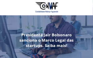 Presidente Jair Bolsonaro Sanciona O Marco Legal Das Startups. Saiba Mais Conwaf - Contabilidade no Rio de Janeiro | CONWAF Contabilidade
