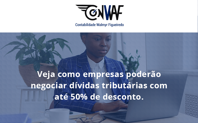 Veja Como Empresas Poderão Negociar Dívidas Tributárias Com Até 50% De Desconto. Conwaf - Contabilidade no Rio de Janeiro | CONWAF Contabilidade