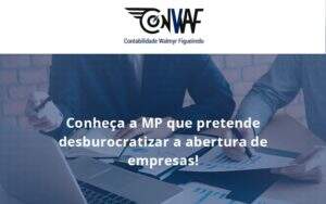 Conheca A Mp Que Pretende Desburocratizar A Abertura De Empresa Conwaf - Contabilidade no Rio de Janeiro | CONWAF Contabilidade