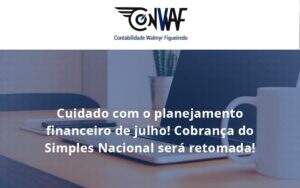 Cuidado Com O Planejamento Financeiro De Julho Cobranca Do Simples Nacional Sera Retomada Conwaf - Contabilidade no Rio de Janeiro | CONWAF Contabilidade