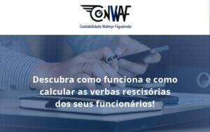Descubra Como Funciona E Como Calcular As Verbas Recisorias Dos Seus Funcionarios Conwad - Contabilidade no Rio de Janeiro | CONWAF Contabilidade