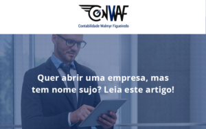 Quer Abrir Uma Empresa Mas Tem Nome Sujo Leia Este Artigo Conwaf - Contabilidade no Rio de Janeiro | CONWAF Contabilidade
