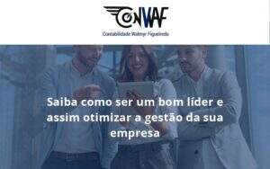 Saiba Como Ser Um Bom Lider E Assim Otimizar A Gestao Da Sua Empresa Conwaf - Contabilidade no Rio de Janeiro | CONWAF Contabilidade