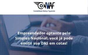 Empreendedor Optante Pelo Simples Nacional, Você Já Pode Emitir Sua Das Em Cotas! Conwaf - Contabilidade no Rio de Janeiro | CONWAF Contabilidade