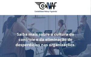 Saiba Mais Sobre A Cultura Do Controle E Da Eliminação De Desperdícios Nas Organizações. Conwaf - Contabilidade no Rio de Janeiro | CONWAF Contabilidade