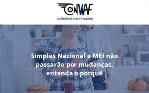 Simples Nacional E Mei Não Passarão Por Mudanças, Entenda O Porquê Conwaf - Contabilidade no Rio de Janeiro | CONWAF Contabilidade