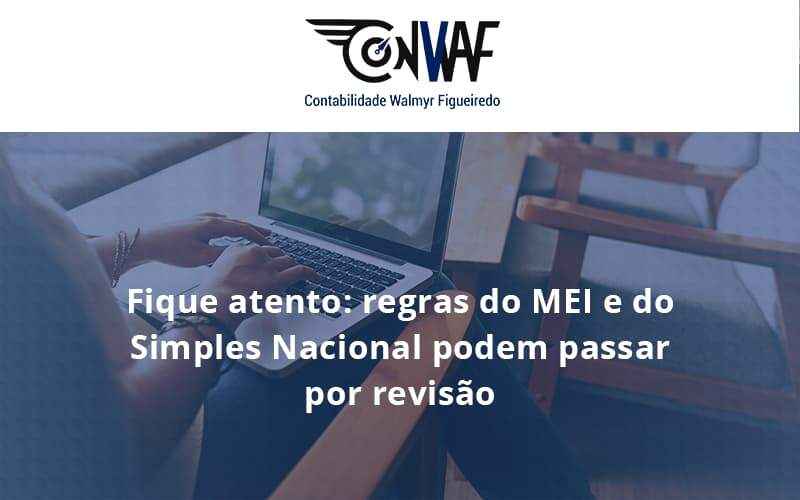 Fique Atento Regras Mei E Do Simples Nacional Podem Passar Por Revisao Conwaf - Contabilidade no Rio de Janeiro | CONWAF Contabilidade
