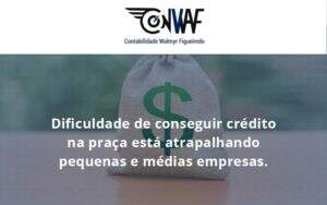 A Dificuldade De Conseguir Crédito Na Praça Está Atrapalhando Pequenas E Médias Empresas. Conwaf - Contabilidade no Rio de Janeiro | CONWAF Contabilidade