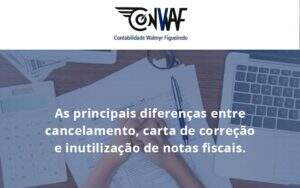 Conheça As Principais Diferenças Entre Cancelamento, Carta De Correção E Inutilização De Notas Fiscais. Confira! Conwaf - Contabilidade no Rio de Janeiro | CONWAF Contabilidade