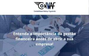 Entenda A Importância Da Gestão Financeira Antes De Abrir A Sua Empresa Conwaf - Contabilidade no Rio de Janeiro | CONWAF Contabilidade