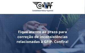 Fique Atento Ao Prazo Para Correção De Inconsistências Relacionadas à Gfip. Confira Conwaf - Contabilidade no Rio de Janeiro | CONWAF Contabilidade