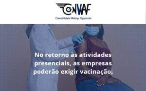 No Retorno às Atividades Presenciais, As Empresas Poderão Exigir Vacinação. Saiba Mais Conwaf - Contabilidade no Rio de Janeiro | CONWAF Contabilidade