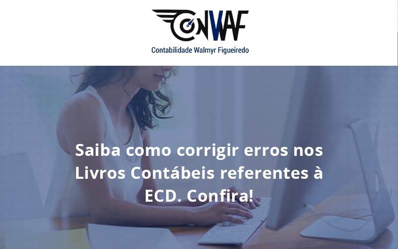 Saiba Como Corrigir Erros Nos Livros Contábeis Referentes à Ecd. Confira Conwaf - Contabilidade no Rio de Janeiro | CONWAF Contabilidade