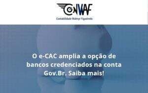 O E Cac Amplia A Opção De Bancos Credenciados Na Conta Gov.br. Saiba Mais! Conwaf - Contabilidade no Rio de Janeiro | CONWAF Contabilidade