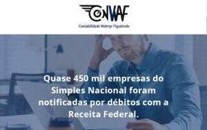 Quase 450 Mil Empresas Do Simples Nacional Foram Notificadas Por Débitos Com A Receita Federal. Conwaf - Contabilidade no Rio de Janeiro | CONWAF Contabilidade