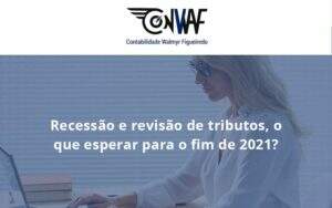 Recessão E Revisão De Tributos, O Que Esperar Para O Fim De 2021 Conwaf - Contabilidade no Rio de Janeiro | CONWAF Contabilidade