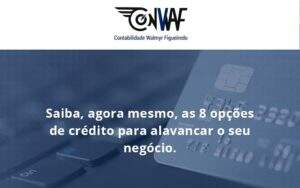 Saiba, Agora Mesmo, As 8 Opções De Crédito Para Alavancar O Seu Negócio. Conwaf - Contabilidade no Rio de Janeiro | CONWAF Contabilidade