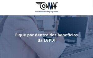 Fique Por Dentro Dos Beneficios Da Lgpd Conwaf - Contabilidade no Rio de Janeiro | CONWAF Contabilidade