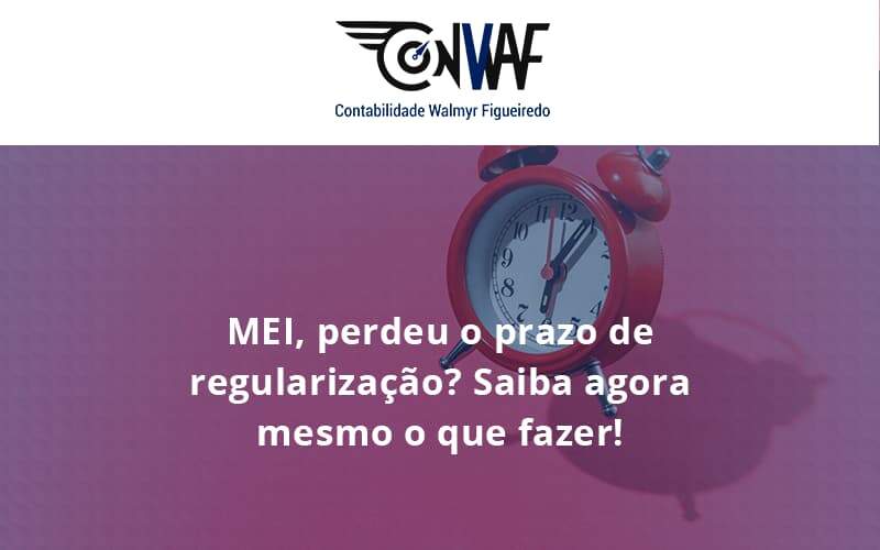 Mei Perdeu O Prazo De Regularização Saiba Agora Mesmo O Que Fazer Conwaf - Contabilidade no Rio de Janeiro | CONWAF Contabilidade