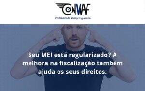Seu Mei Esta Regularizado A Melhora Na Fiscalizacao Também Ajuda Nos Seus Direitos Conwaf Contabilidade - Contabilidade no Rio de Janeiro | CONWAF Contabilidade